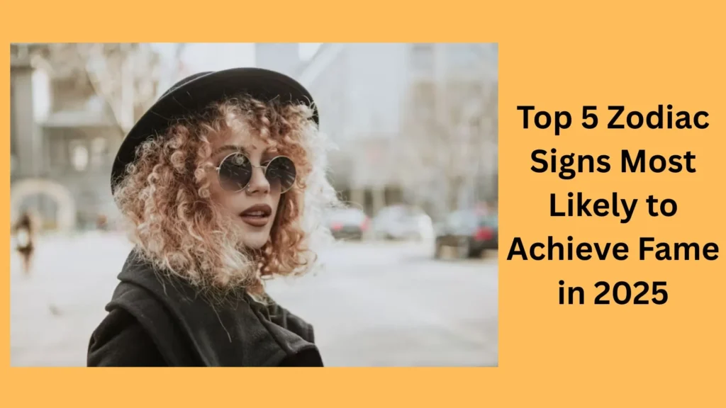 Top 5 Zodiac Signs Most Likely to Achieve Fame in 2025
